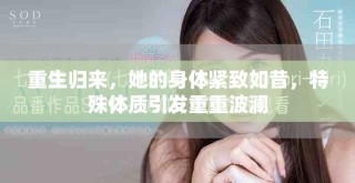 重生歸來(lái)，她的身體緊致如昔，特殊體質(zhì)引發(fā)重重波瀾