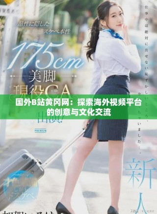 國外B站黃岡網(wǎng)：探索海外視頻平臺的創(chuàng)意與文化交流