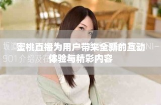 蜜桃直播為用戶帶來全新的互動(dòng)體驗(yàn)與精彩內(nèi)容