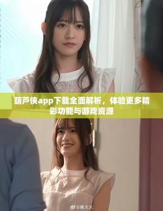 葫蘆俠app下載全面解析，體驗(yàn)更多精彩功能與游戲資源