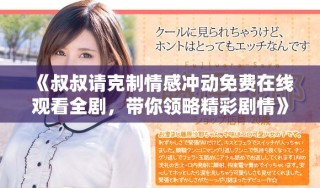 《叔叔請(qǐng)克制情感沖動(dòng)免費(fèi)在線觀看全劇，帶你領(lǐng)略精彩劇情》
