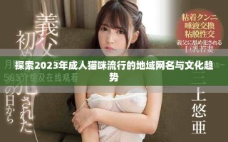 探索2023年成人貓咪流行的地域網(wǎng)名與文化趨勢(shì)