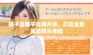 橘子直播平臺再升級，打造全新互動娛樂體驗