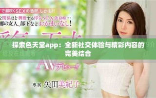 探索色天堂app：全新社交體驗與精彩內容的完美結合