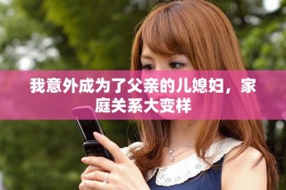 我意外成為了父親的兒媳婦，家庭關系大變樣