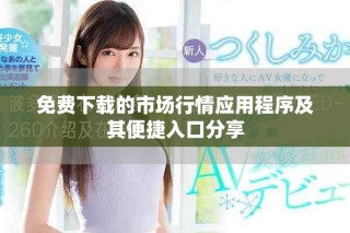 免費下載的市場行情應(yīng)用程序及其便捷入口分享