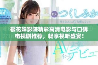 櫻花妹影院精彩高清電影與口碑電視劇推薦，暢享視聽盛宴！