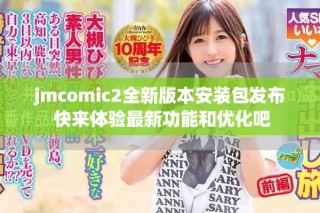 jmcomic2全新版本安裝包發(fā)布 快來體驗(yàn)最新功能和優(yōu)化吧