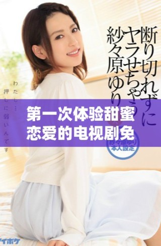 第一次體驗甜蜜戀愛的電視劇免費觀看完整版