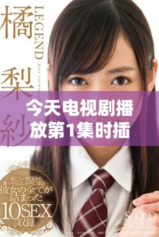 今天電視劇播放第1集時插曲的精彩瞬間回顧