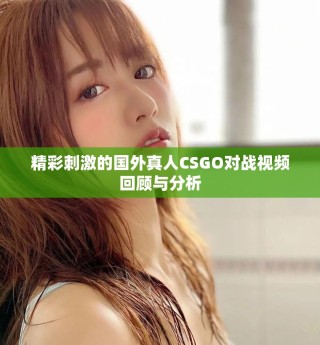精彩刺激的國外真人CSGO對戰(zhàn)視頻回顧與分析