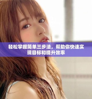 輕松掌握簡單三步法，幫助你快速實現(xiàn)目標(biāo)和提升效率