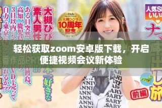 輕松獲取zoom安卓版下載，開啟便捷視頻會(huì)議新體驗(yàn)