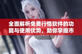 全面解析免費行情軟件的功能與使用優(yōu)勢，助你掌握市場動態(tài)