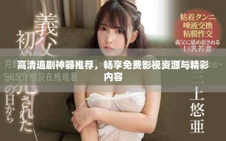 高清追劇神器推薦，暢享免費(fèi)影視資源與精彩內(nèi)容
