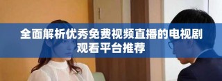 全面解析優(yōu)秀免費(fèi)視頻直播的電視劇觀看平臺(tái)推薦