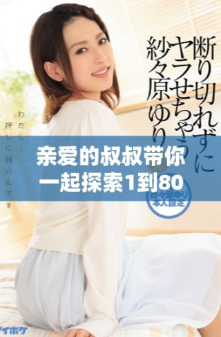 親愛的叔叔帶你一起探索1到80集的精彩內(nèi)容與樂趣