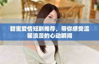 甜蜜愛(ài)情短劇推薦，帶你感受溫馨浪漫的心動(dòng)瞬間