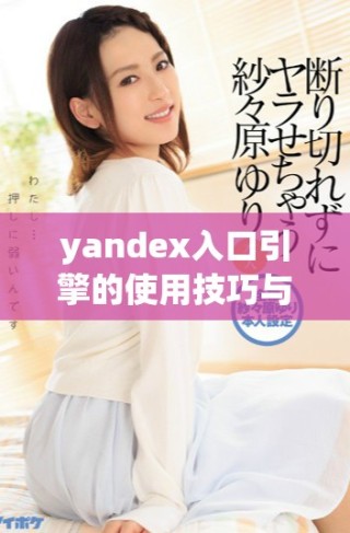 yandex入口引擎的使用技巧與優(yōu)化方法詳解