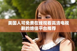 美國(guó)人可免費(fèi)在線觀看高清電視劇的絕佳平臺(tái)推薦
