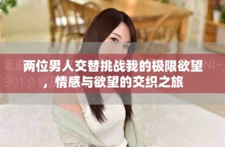 兩位男人交替挑戰(zhàn)我的極限欲望，情感與欲望的交織之旅