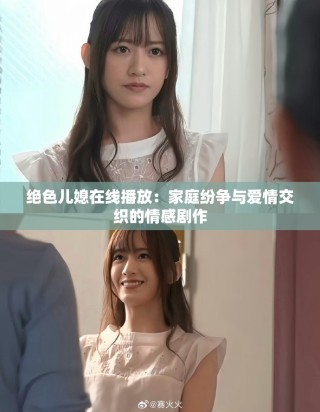 絕色兒媳在線播放：家庭紛爭與愛情交織的情感劇作