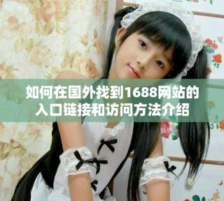 如何在國外找到1688網(wǎng)站的入口鏈接和訪問方法介紹