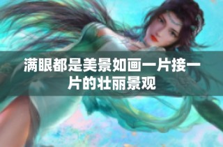 滿眼都是美景如畫一片接一片的壯麗景觀