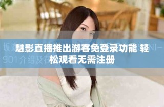 魅影直播推出游客免登錄功能 輕松觀看無需注冊