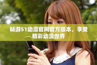 暢游51動漫官網(wǎng)官方版本，享受精彩動漫世界