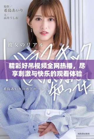 精彩好吊視頻全網(wǎng)熱播，盡享刺激與快樂的觀看體驗