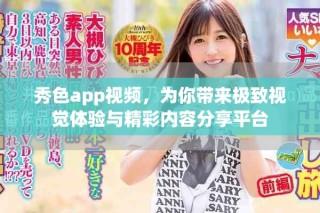 秀色app視頻，為你帶來極致視覺體驗與精彩內(nèi)容分享平臺