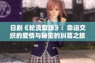 日劇《輪流取珠》：命運(yùn)交織的愛(ài)情與秘密的糾葛之旅