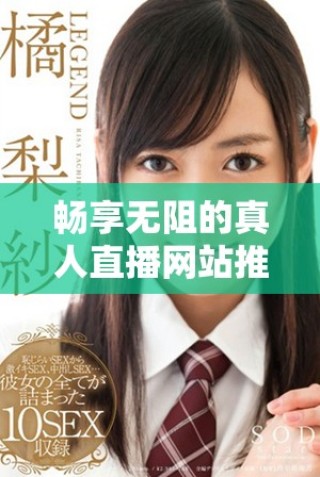 暢享無阻的真人直播網(wǎng)站推薦與體驗(yàn)指南