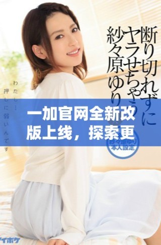 一加官網(wǎng)全新改版上線，探索更優(yōu)質(zhì)的手機體驗與服務(wù)