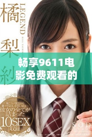 暢享9611電影免費(fèi)觀看的精彩世界與無限樂趣