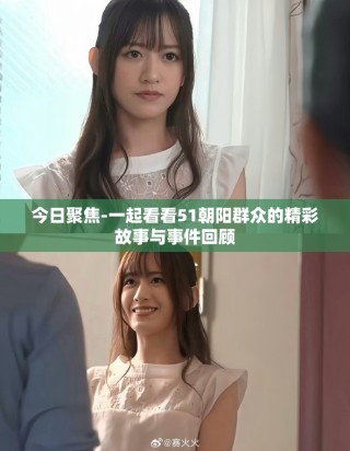 今日聚焦-一起看看51朝陽群眾的精彩故事與事件回顧