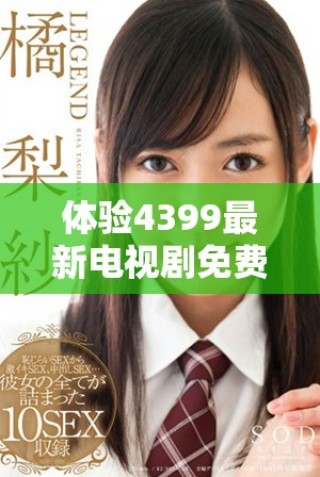體驗4399最新電視劇免費在線觀看，暢享策馳影院高清精彩內(nèi)容