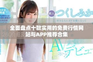 全面盤點十款實用的免費行情網(wǎng)站與APP推薦合集