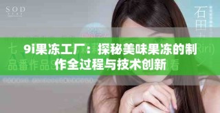 9i果凍工廠：探秘美味果凍的制作全過程與技術(shù)創(chuàng)新