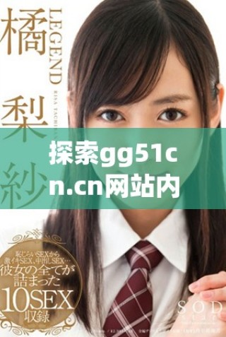 探索gg51cn.cn網(wǎng)站內(nèi)容與價(jià)值的詳細(xì)分析與解讀