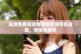 高清免費高清電視劇資源盡在這里，快來觀看吧