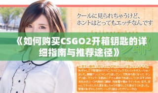 《如何購(gòu)買(mǎi)CSGO2開(kāi)箱鑰匙的詳細(xì)指南與推薦途徑》