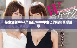 探索全新Nike產品在1688平臺上的精彩視頻展示