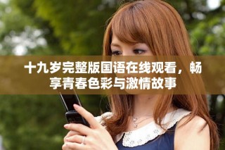 十九歲完整版國(guó)語(yǔ)在線觀看，暢享青春色彩與激情故事