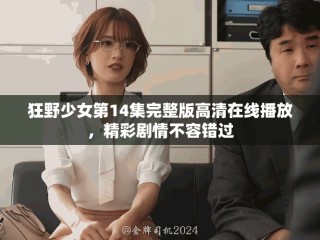 狂野少女第14集完整版高清在線播放，精彩劇情不容錯過