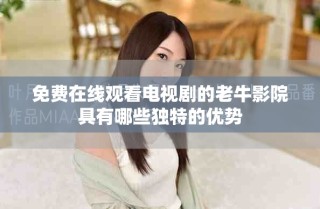 免費(fèi)在線觀看電視劇的老牛影院具有哪些獨(dú)特的優(yōu)勢(shì)