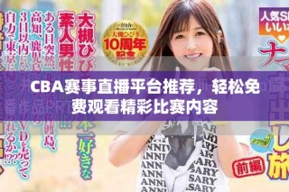 CBA賽事直播平臺推薦，輕松免費(fèi)觀看精彩比賽內(nèi)容