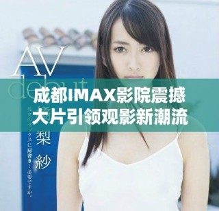 成都IMAX影院震撼大片引領(lǐng)觀影新潮流