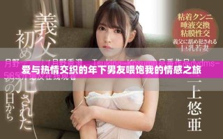 愛(ài)與熱情交織的年下男友喂飽我的情感之旅